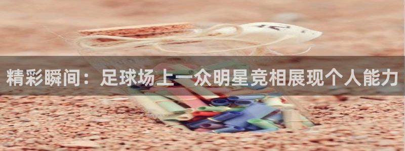 精彩瞬间：足球场上一众明星竞相展现个人能力