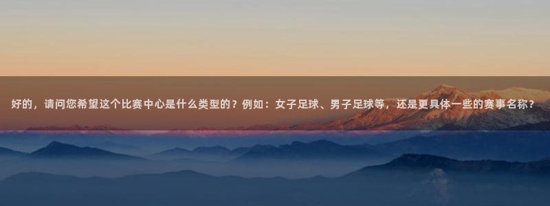  好的，请问您希望这个比赛中心是什么类型的？例如：女子足球、男