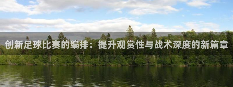 创新足球比赛的编排：提升观赏性与战术深度的新篇章