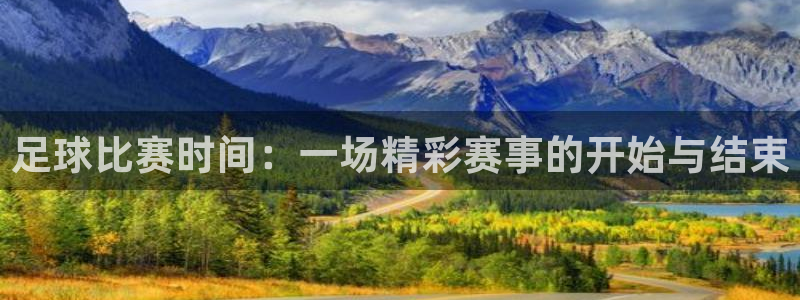 足球比赛时间：一场精彩赛事的开始与结