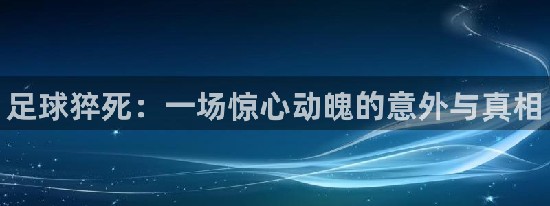 足球猝死：一场惊心动魄的意外与真相