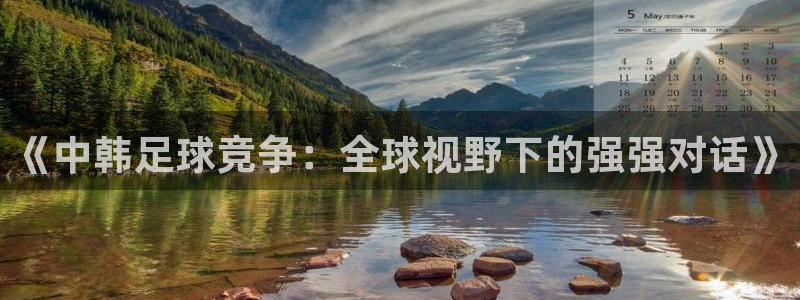 《中韩足球竞争：全球视野下的强强对话