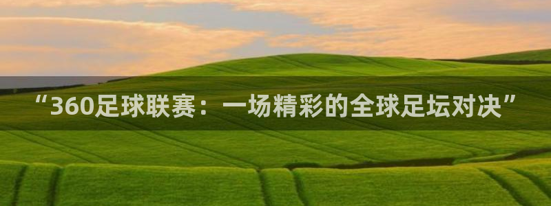 “360足球联赛：一场精彩的全球足坛