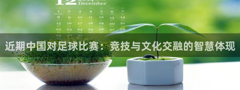 近期中国对足球比赛：竞技与文化交融的