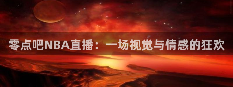 极速体育篮球直播在线观看：零点吧NBA直播：一场视觉与情感的狂欢