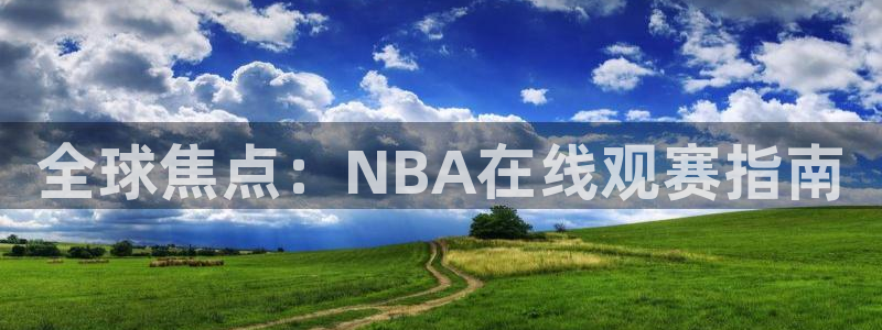极速nba直播体育直播：全球焦点：NBA在线观赛指南