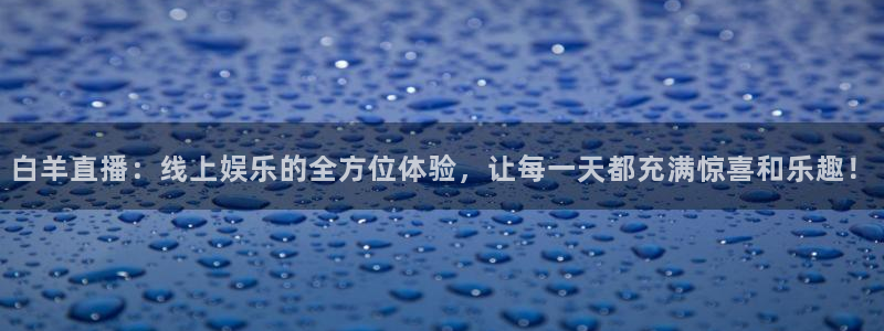 nba直播极速体育吧：白羊直播：线上娱乐的全方位体验，让每一天都充满惊喜和乐趣！
