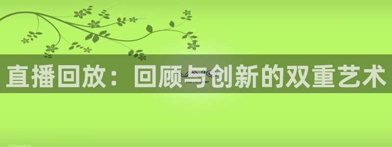 极速体育nba在线直播免费观看：直播回放：回顾与创新的双重艺术